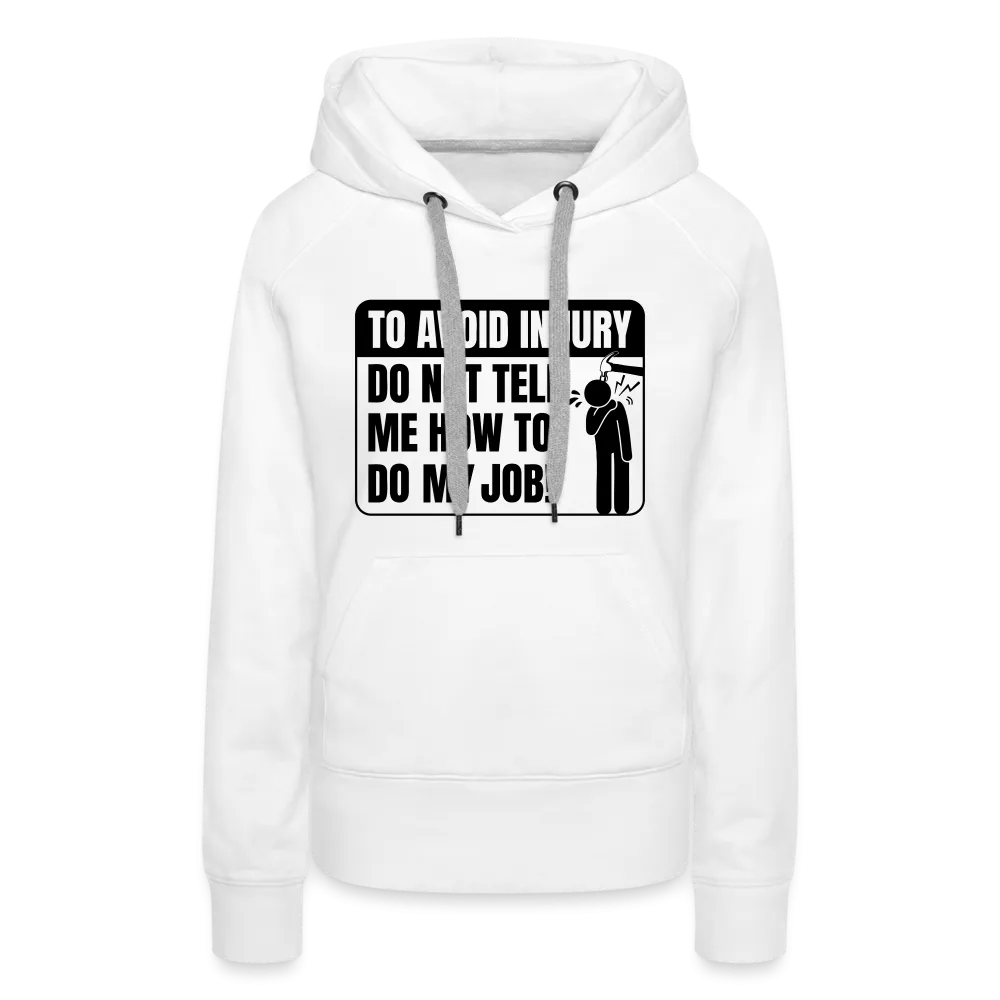 To Avoid Injury Do Not Tell Me How To Do My Job Women’s Premium Hoodie