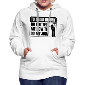 To Avoid Injury Do Not Tell Me How To Do My Job Women’s Premium Hoodie