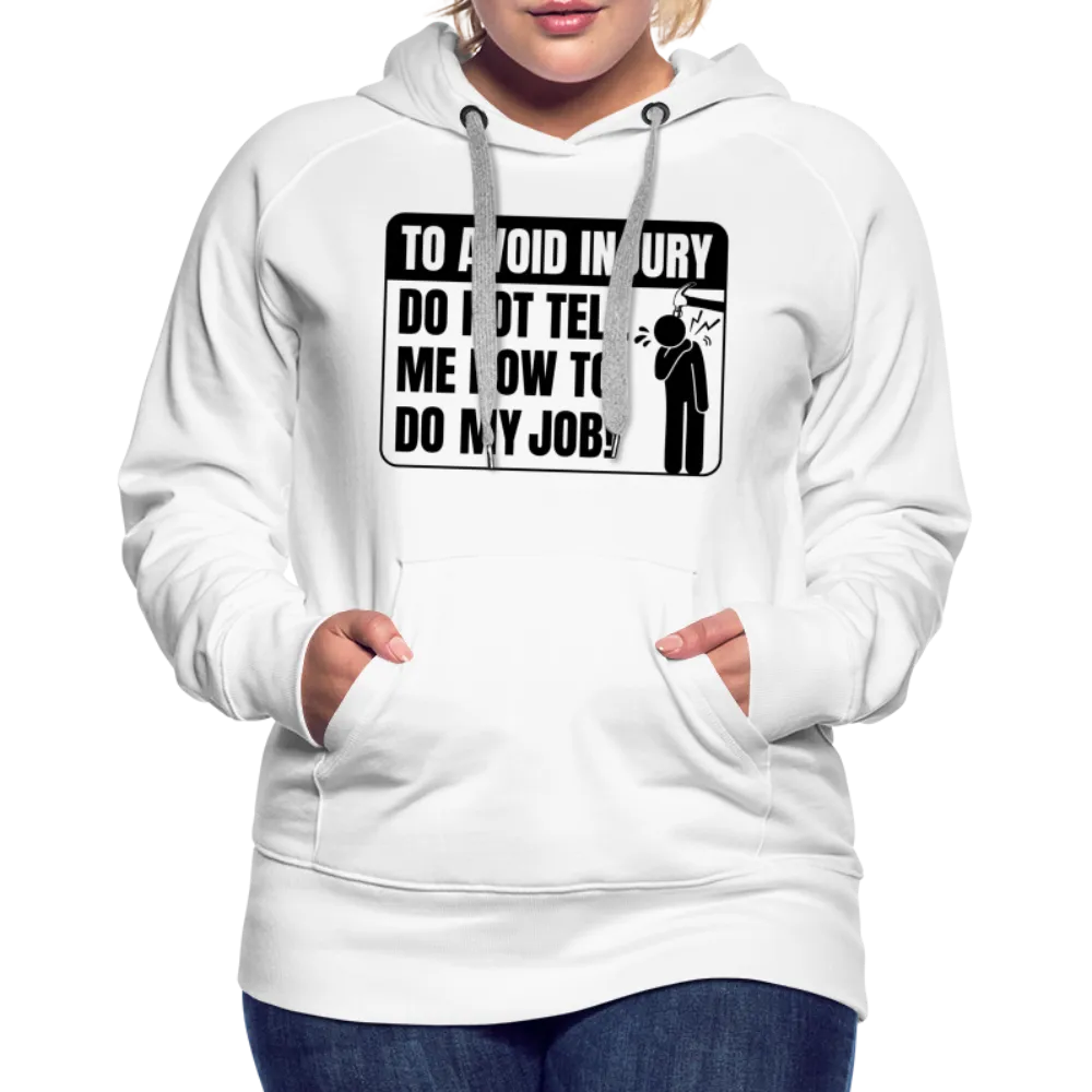 To Avoid Injury Do Not Tell Me How To Do My Job Women’s Premium Hoodie